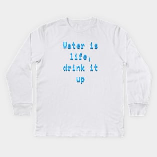 Water is life, drink it up Kids Long Sleeve T-Shirt